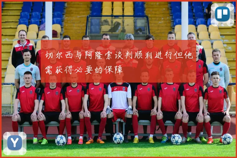 切尔西与阿隆索谈判顺利进行但他需获得必要的保障
