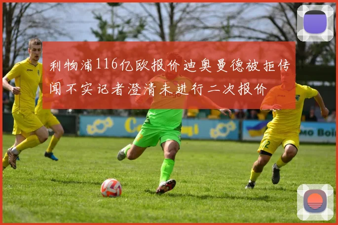 利物浦116亿欧报价迪奥曼德被拒传闻不实记者澄清未进行二次报价