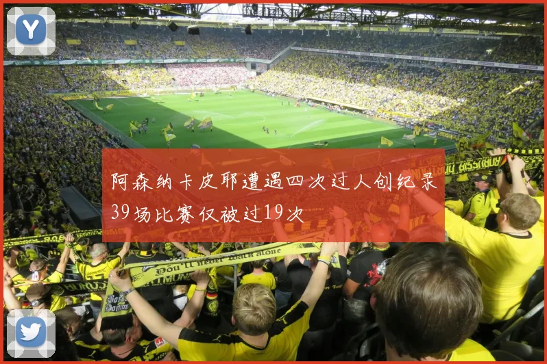 阿森纳卡皮耶遭遇四次过人创纪录39场比赛仅被过19次