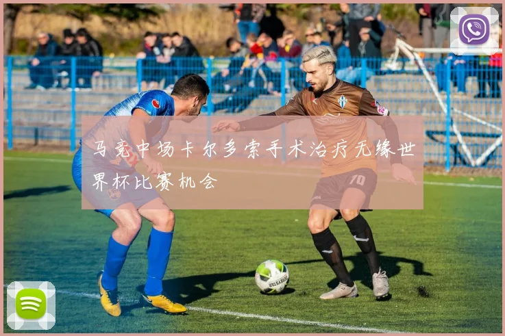 马竞中场卡尔多索手术治疗无缘世界杯比赛机会