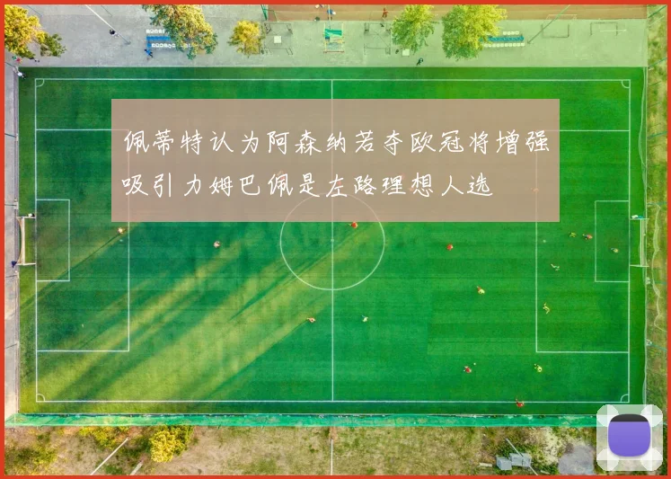 佩蒂特认为阿森纳若夺欧冠将增强吸引力姆巴佩是左路理想人选